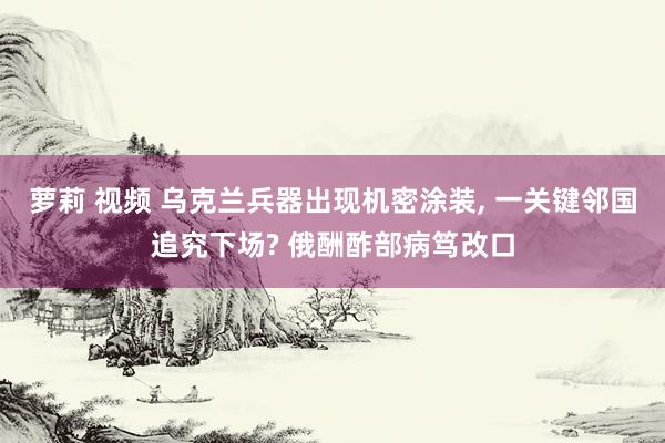 萝莉 视频 乌克兰兵器出现机密涂装， 一关键邻国追究下场? 俄酬酢部病笃改口