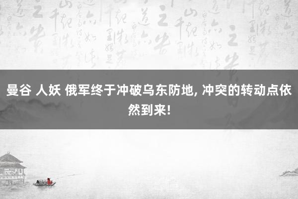 曼谷 人妖 俄军终于冲破乌东防地， 冲突的转动点依然到来!