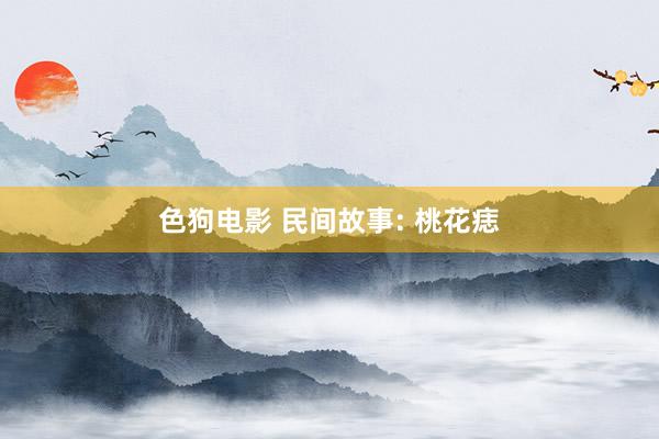 色狗电影 民间故事: 桃花痣